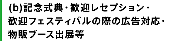 （b）記念式典・歓迎レセプション・歓迎フェスティバルの際の広告対応・物販ブース出展等